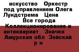 1.1) искусство : Оркестр под управлением Олега Лундстрема › Цена ­ 249 - Все города Коллекционирование и антиквариат » Значки   . Амурская обл.,Зейский р-н